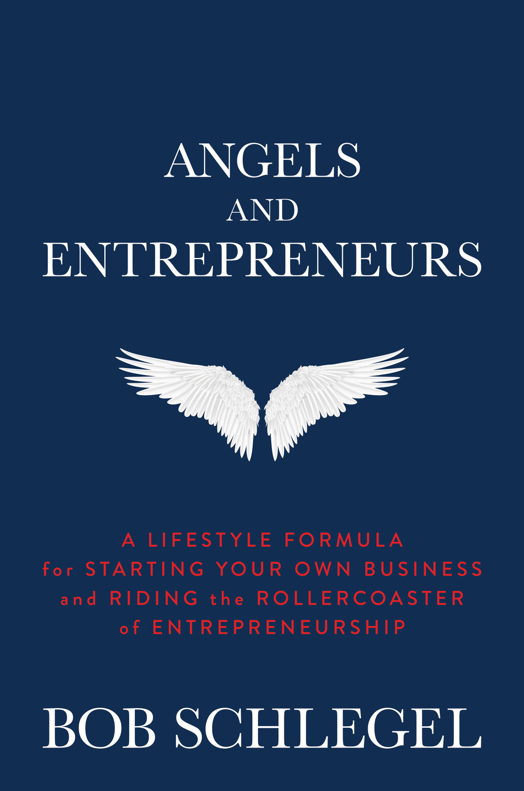 Angels and Entrepreneurs: A Lifestyle Formula for Starting Your Own Business and Riding the Rollercoaster of Entrepreneurship by Bob Schlegel